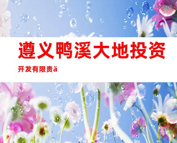 遵义鸭溪大地投资开发有限责任公司